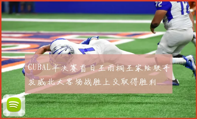 CUBAL半决赛首日王雨桐王家绘联手发威北大客场战胜上交取得胜利