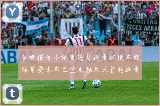 黄蜂报价小桥里德与选秀权换布朗绿军要求布兰登米勒及三首轮选秀权