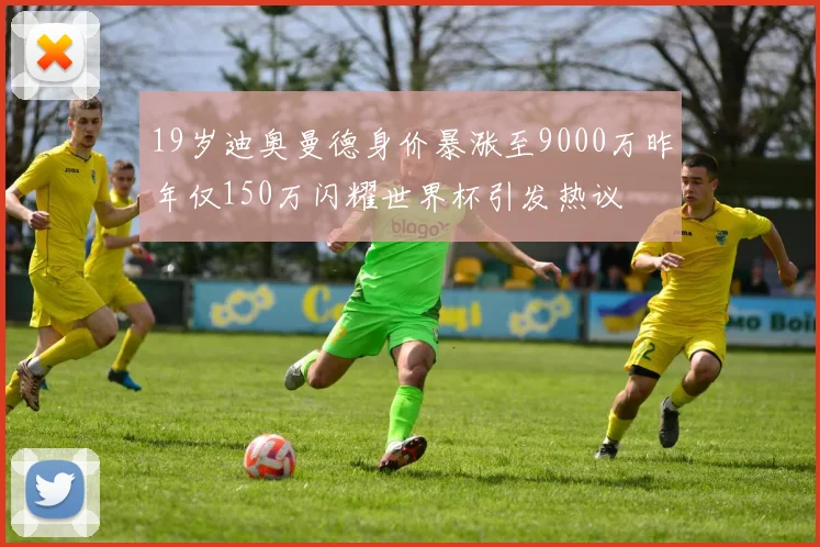 19岁迪奥曼德身价暴涨至9000万昨年仅150万闪耀世界杯引发热议