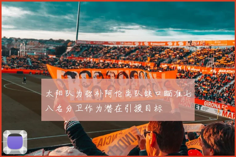 太阳队为弥补阿伦离队缺口瞄准七八名分卫作为潜在引援目标