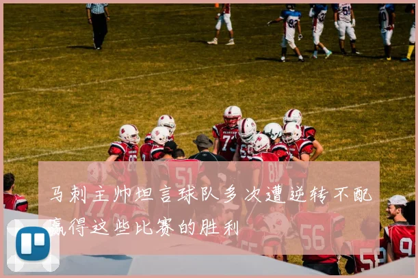 马刺主帅坦言球队多次遭逆转不配赢得这些比赛的胜利