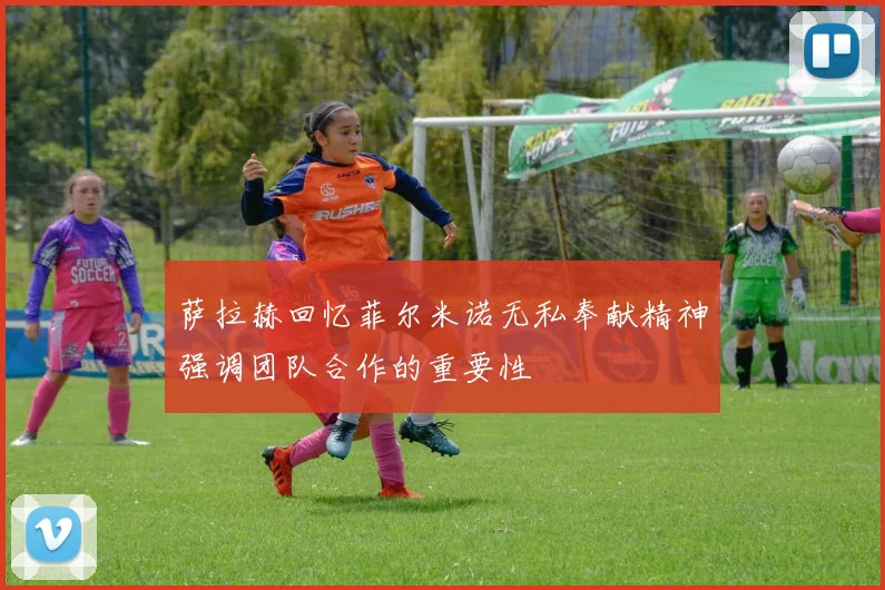 萨拉赫回忆菲尔米诺无私奉献精神强调团队合作的重要性