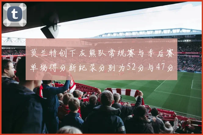 莫兰特创下灰熊队常规赛与季后赛单场得分新纪录分别为52分与47分