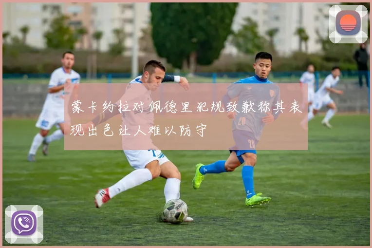 蒙卡约拉对佩德里犯规致歉称其表现出色让人难以防守